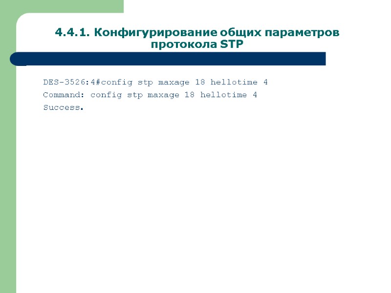 4.4.1. Конфигурирование общих параметров протокола STP DES-3526:4#config stp maxage 18 hellotime 4 Command: config